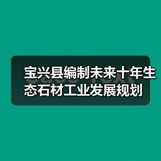 宝兴县编制未来十年生态石材工业发展规划（图1）