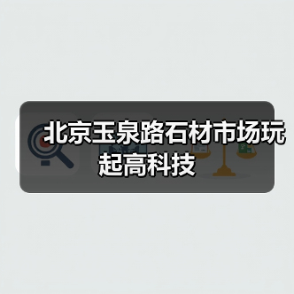 北京玉泉路石材市场玩起高科技（图2）
