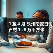 1至4月 泉州南安日销石材1.8万平方米(图1) 1至4月 泉州南安日销石材1.8万平方米(图1)
