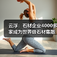 云浮：石材企业4000多家成为世界级石材集散中心（图1）