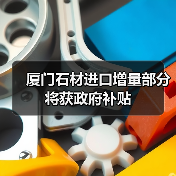 厦门石材进口增量部分将获政府补贴(图3) 厦门石材进口增量部分将获政府补贴(图3)