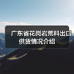 广东省花岗岩荒料出口供货情况介绍(图3) 广东省花岗岩荒料出口供货情况介绍(图3)