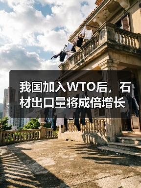 我国加入WTO后,石材出口量将成倍增长(图2) 我国加入WTO后,石材出口量将成倍增长(图2)