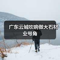 广东云城吹响做大石材业号角(图2) 广东云城吹响做大石材业号角(图2)