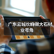 广东云城吹响做大石材业号角(图1) 广东云城吹响做大石材业号角(图1)