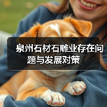 泉州石材石雕业存在问题与发展对策(图2) 泉州石材石雕业存在问题与发展对策(图2)