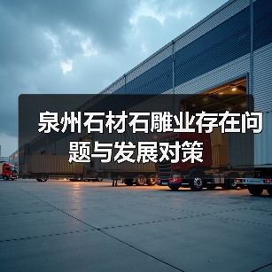 泉州石材石雕业存在问题与发展对策(图1) 泉州石材石雕业存在问题与发展对策(图1)