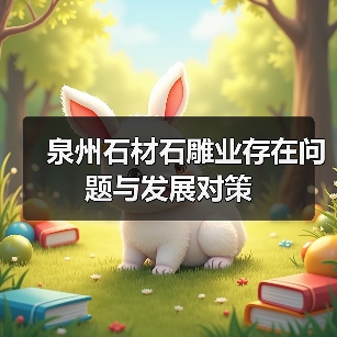 泉州石材石雕业存在问题与发展对策(图3) 泉州石材石雕业存在问题与发展对策(图3)