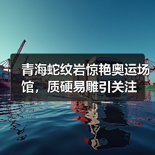 青海蛇纹岩惊艳奥运场馆，质硬易雕引关注（图3）