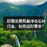 超限治理风暴冲击石材行业,如何应对寒冬?(图2) 超限治理风暴冲击石材行业,如何应对寒冬?(图2)