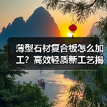 薄型石材复合板怎么加工?高效轻质新工艺揭秘(图4) 薄型石材复合板怎么加工?高效轻质新工艺揭秘(图4)