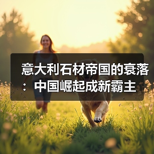 意大利石材帝国的衰落:中国崛起成新霸主(图4) 意大利石材帝国的衰落:中国崛起成新霸主(图4)