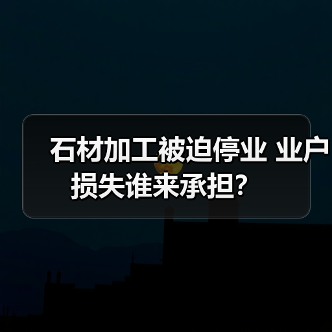 石材加工被迫停业 业户损失谁来承担？（图3）