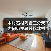 木材石材陶瓷三分天下 为何仍主导装修建材市场？（图1）