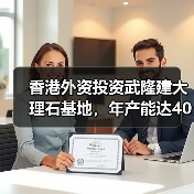 香港外资投资武隆建大理石基地，年产能达40万平米？（图3）