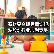 石材复合板异军突起，粘胶剂行业加剧竞争（图4）