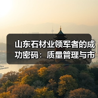 山东石材业领军者的成功密码:质量管理与市场策略(图1) 山东石材业领军者的成功密码:质量管理与市场策略(图1)